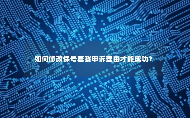 如何修改保号套餐申诉理由才能成功？