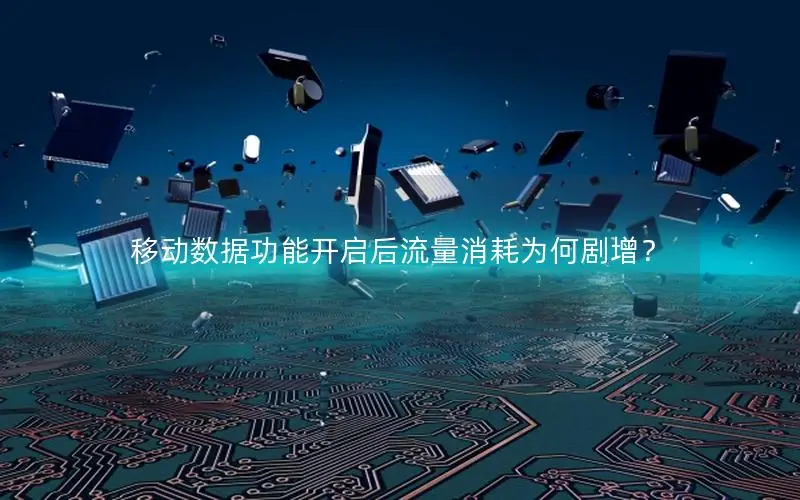 移动数据功能开启后流量消耗为何剧增？