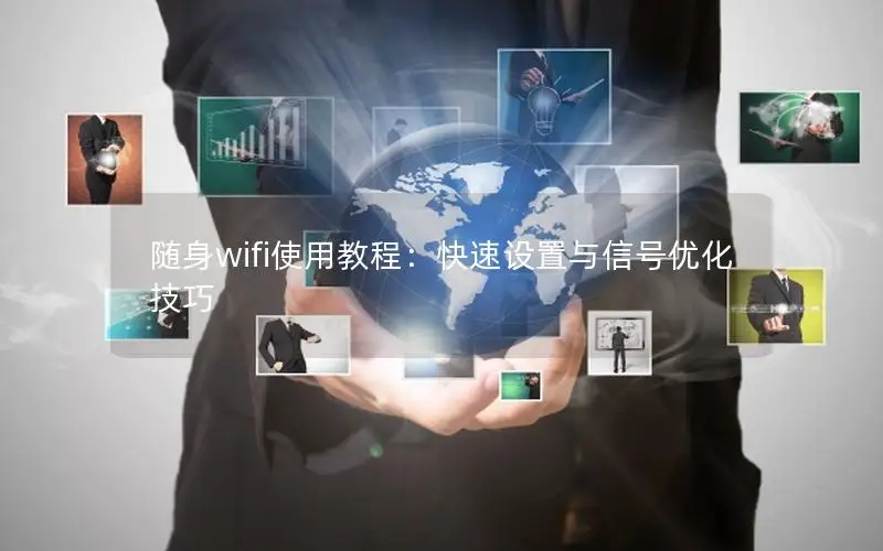 随身wifi使用教程：快速设置与信号优化技巧