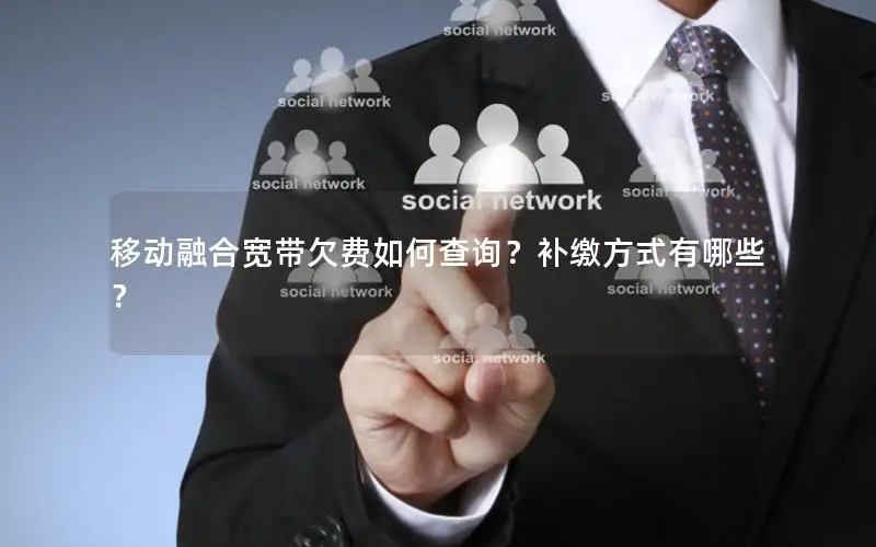 移动融合宽带欠费如何查询？补缴方式有哪些？