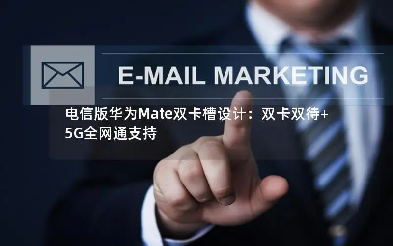 电信版华为Mate双卡槽设计：双卡双待+5G全网通支持