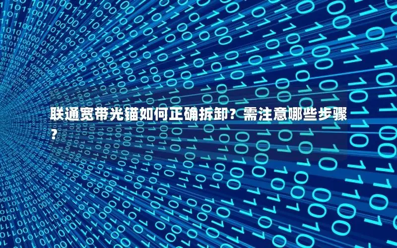 联通宽带光锚如何正确拆卸？需注意哪些步骤？