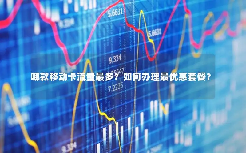 哪款移动卡流量最多？如何办理最优惠套餐？