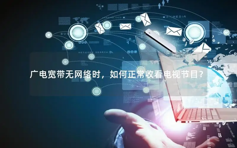 广电宽带无网络时，如何正常收看电视节目？