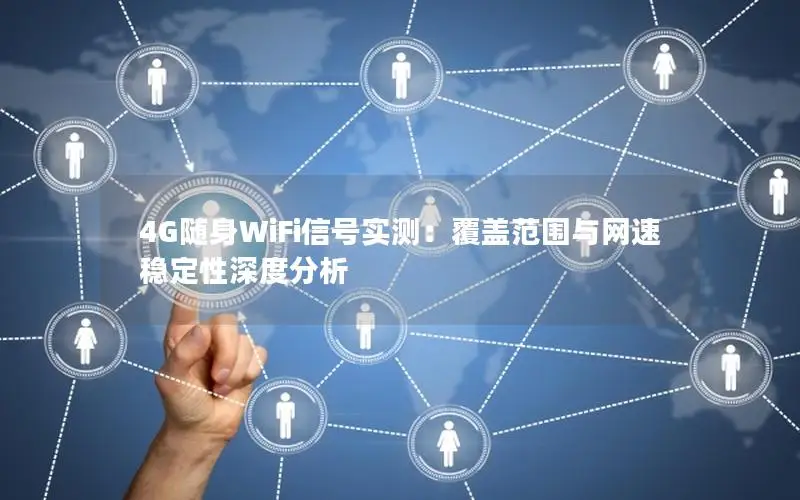 4G随身WiFi信号实测：覆盖范围与网速稳定性深度分析