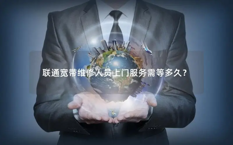 联通宽带维修人员上门服务需等多久？