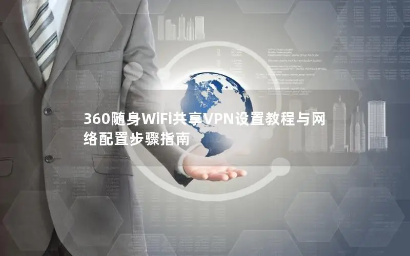 360随身WiFi共享VPN设置教程与网络配置步骤指南