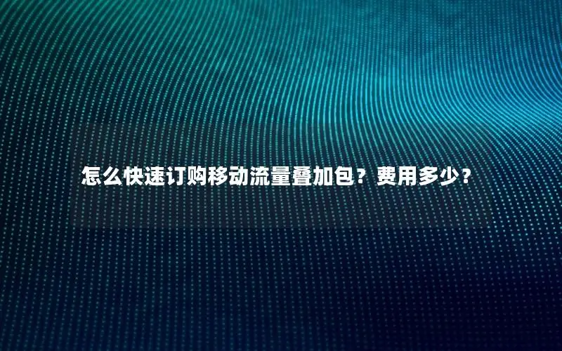 怎么快速订购移动流量叠加包？费用多少？