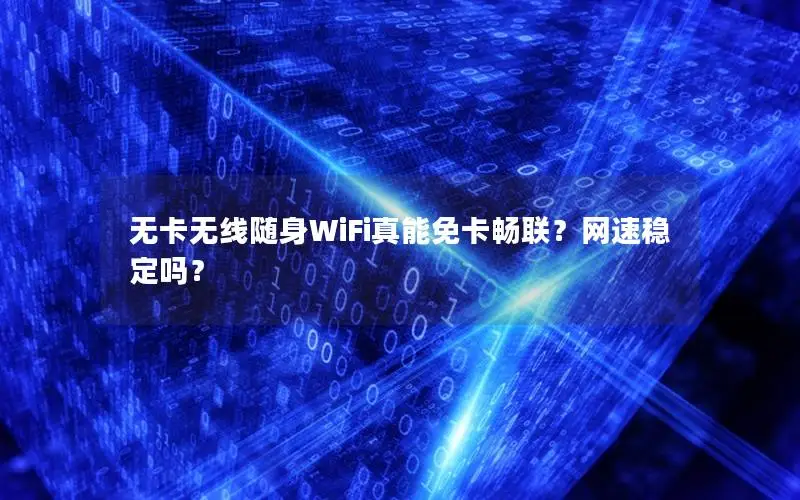 无卡无线随身WiFi真能免卡畅联？网速稳定吗？
