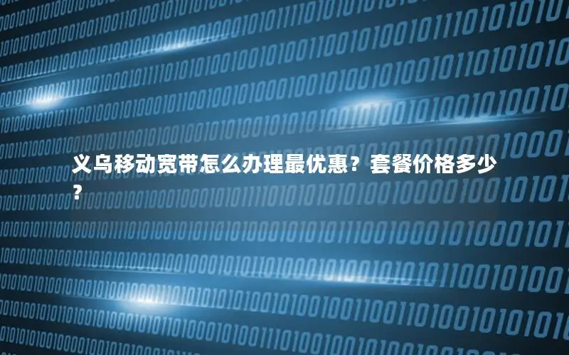 义乌移动宽带怎么办理最优惠？套餐价格多少？