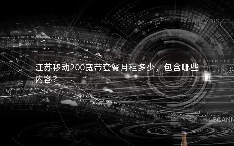 江苏移动200宽带套餐月租多少，包含哪些内容？