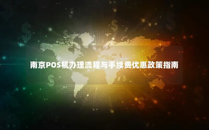 南京POS机办理流程与手续费优惠政策指南