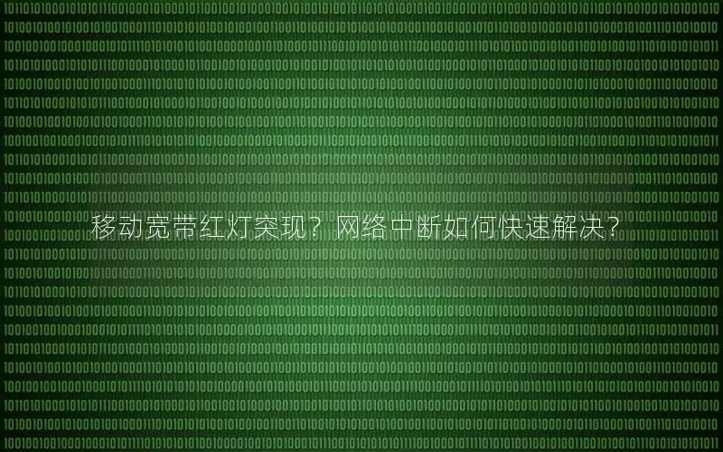 移动宽带红灯突现？网络中断如何快速解决？
