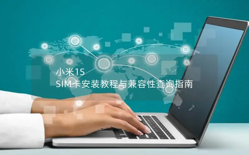 小米1S SIM卡安装教程与兼容性查询指南