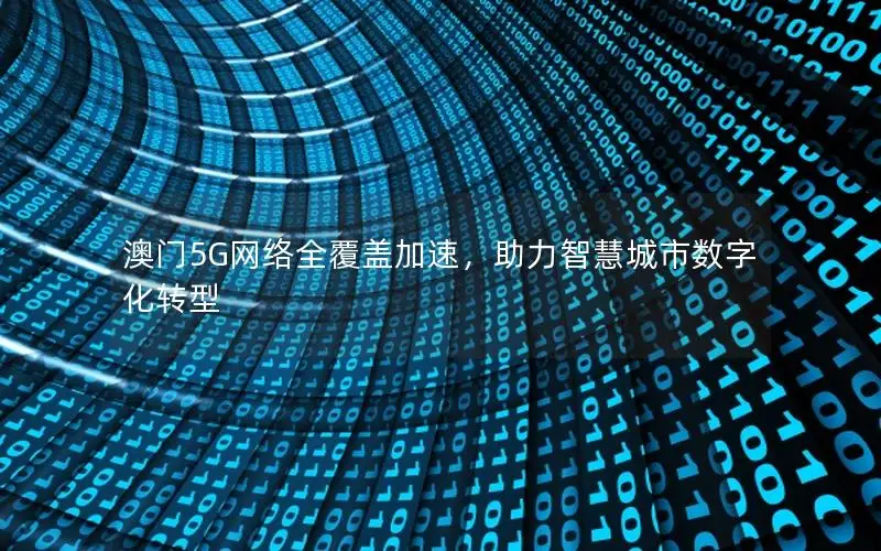 澳门5G网络全覆盖加速，助力智慧城市数字化转型
