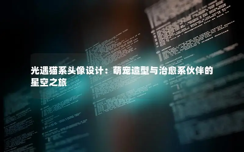 光遇猫系头像设计：萌宠造型与治愈系伙伴的星空之旅