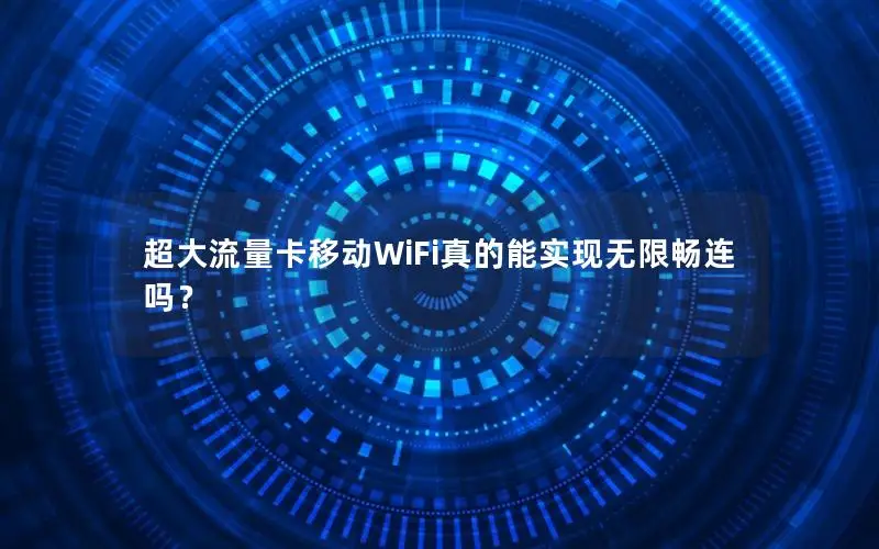 超大流量卡移动WiFi真的能实现无限畅连吗？