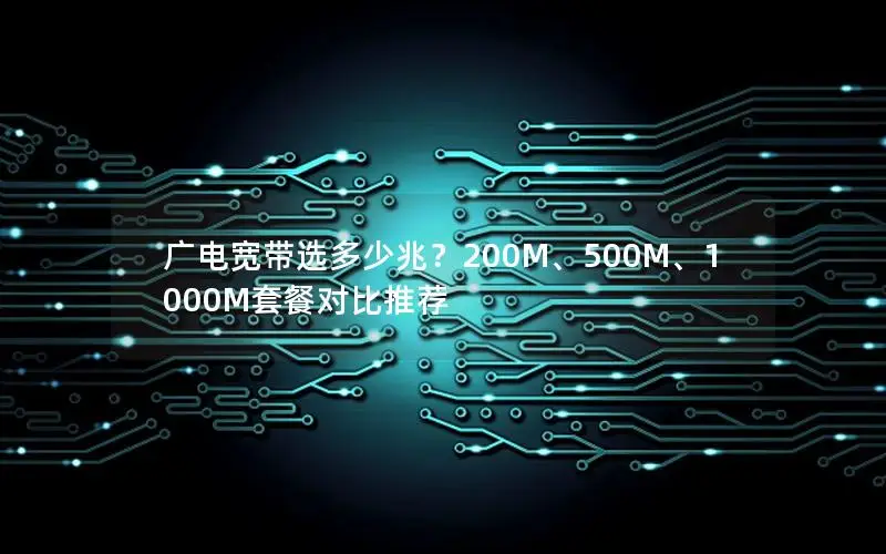 广电宽带选多少兆？200M、500M、1000M套餐对比推荐