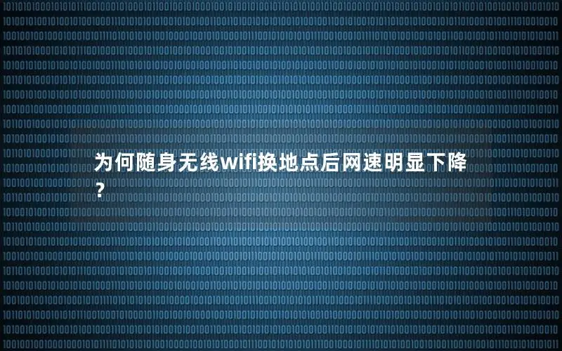 为何随身无线wifi换地点后网速明显下降？