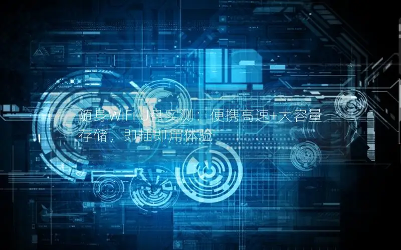 随身WiFi U盘实测：便携高速+大容量存储，即插即用体验