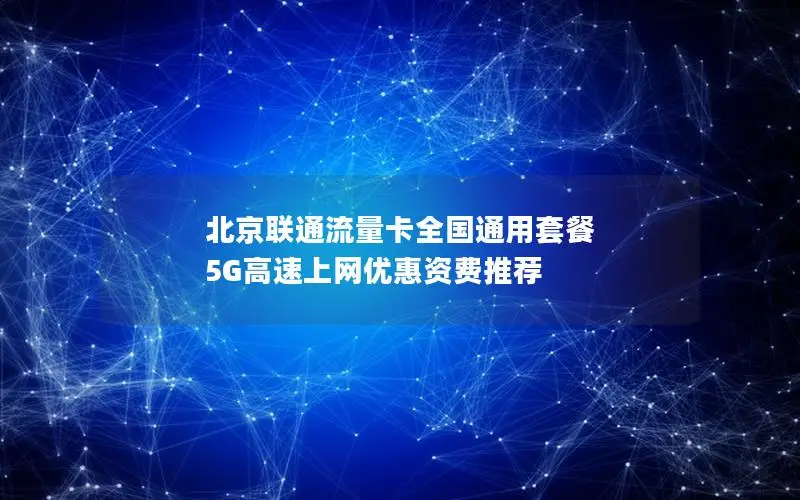 北京联通流量卡全国通用套餐 5G高速上网优惠资费推荐