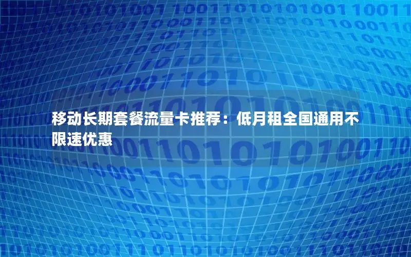 移动长期套餐流量卡推荐：低月租全国通用不限速优惠