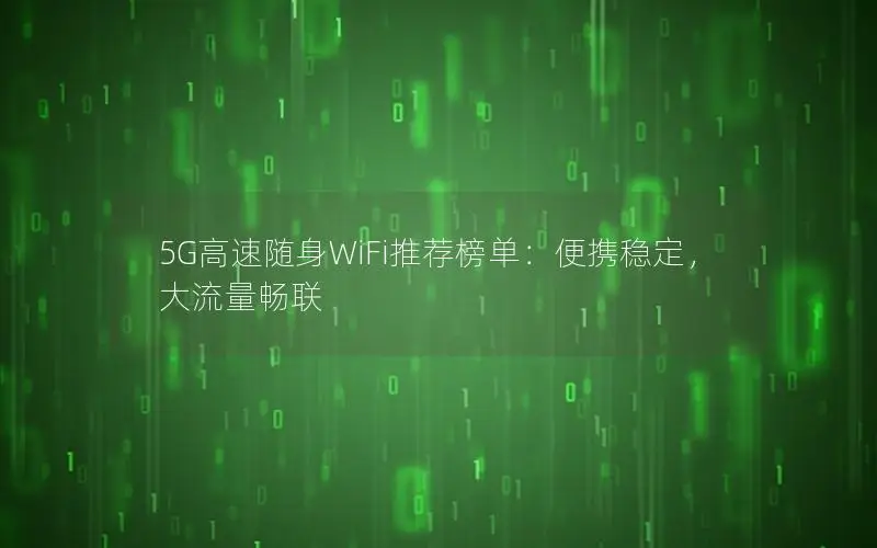 5G高速随身WiFi推荐榜单：便携稳定，大流量畅联