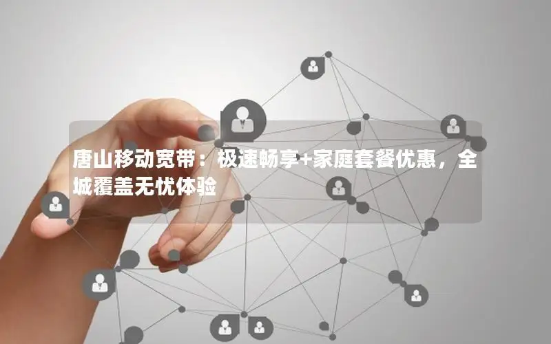 唐山移动宽带：极速畅享+家庭套餐优惠，全城覆盖无忧体验