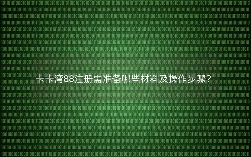 卡卡湾88注册需准备哪些材料及操作步骤？