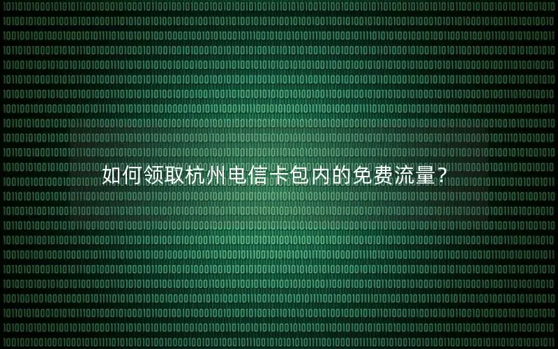 如何领取杭州电信卡包内的免费流量？