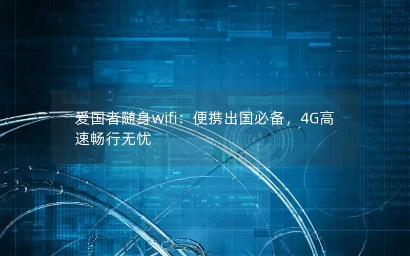 爱国者随身wifi：便携出国必备，4G高速畅行无忧
