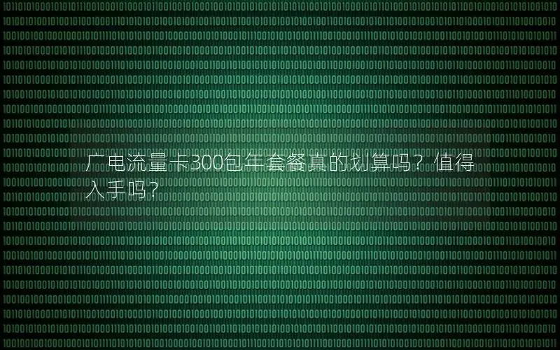 广电流量卡300包年套餐真的划算吗？值得入手吗？
