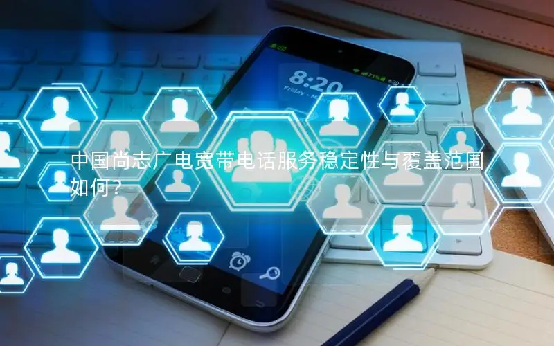 中国尚志广电宽带电话服务稳定性与覆盖范围如何？