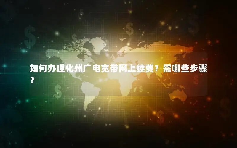 如何办理化州广电宽带网上续费？需哪些步骤？