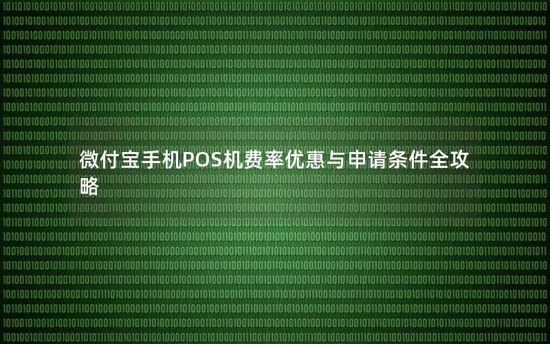 微付宝手机POS机费率优惠与申请条件全攻略