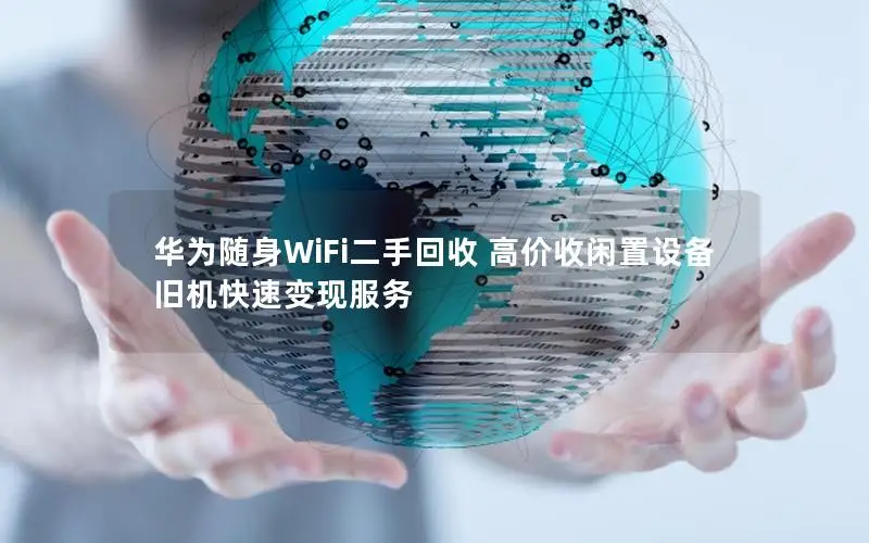 华为随身WiFi二手回收 高价收闲置设备 旧机快速变现服务