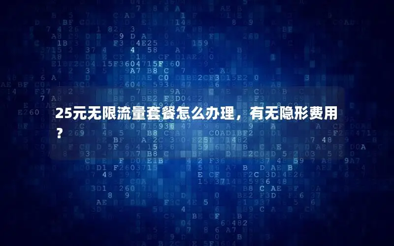 25元无限流量套餐怎么办理，有无隐形费用？