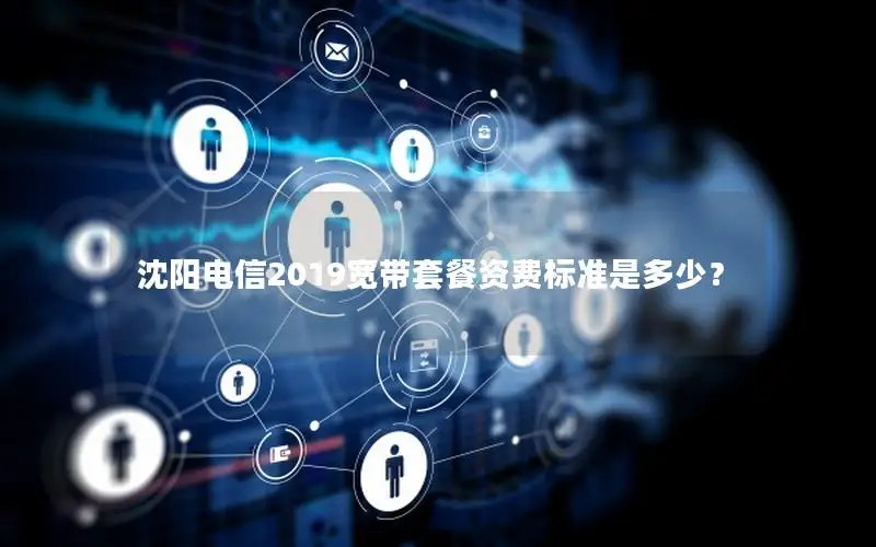 沈阳电信2019宽带套餐资费标准是多少？