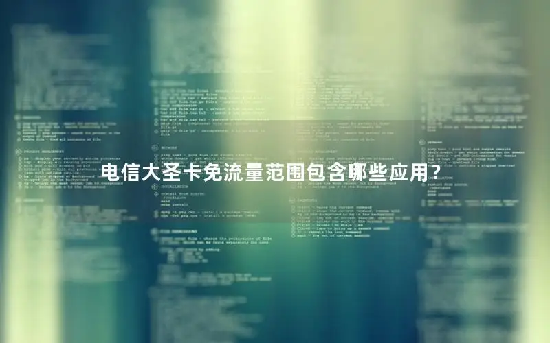 电信大圣卡免流量范围包含哪些应用？