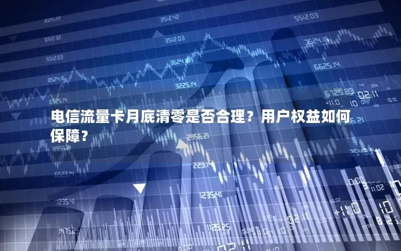 电信流量卡月底清零是否合理？用户权益如何保障？