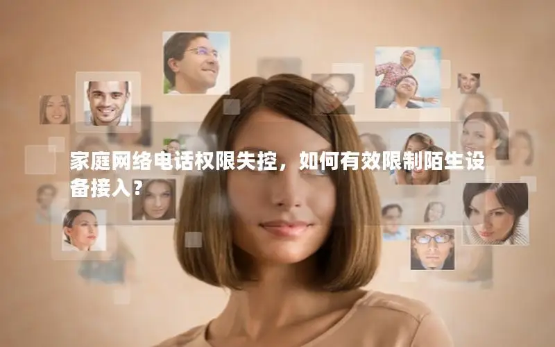 家庭网络电话权限失控，如何有效限制陌生设备接入？