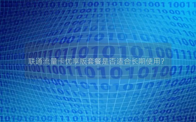 联通流量卡优享版套餐是否适合长期使用？