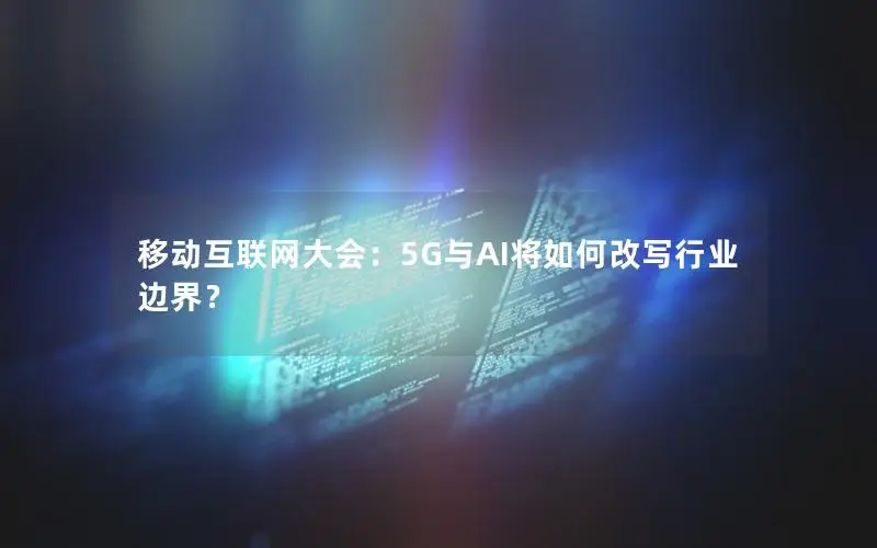 移动互联网大会：5G与AI将如何改写行业边界？