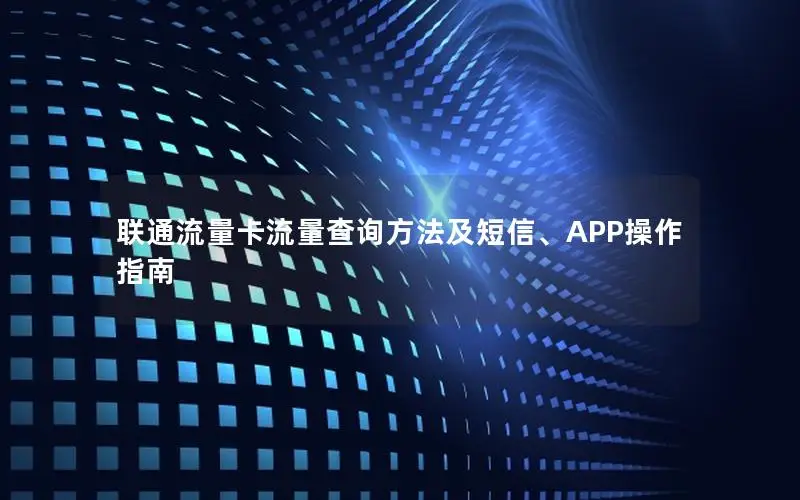 联通流量卡流量查询方法及短信、APP操作指南