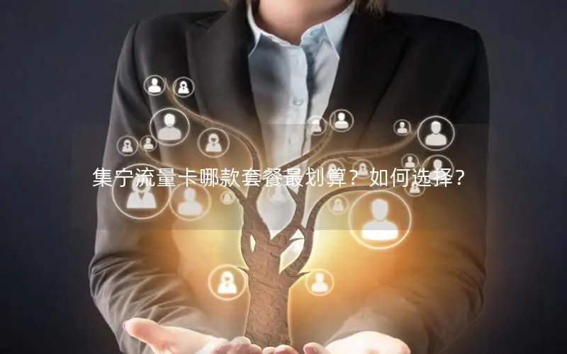 集宁流量卡哪款套餐最划算？如何选择？