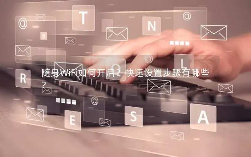 随身WiFi如何开启？快速设置步骤有哪些？