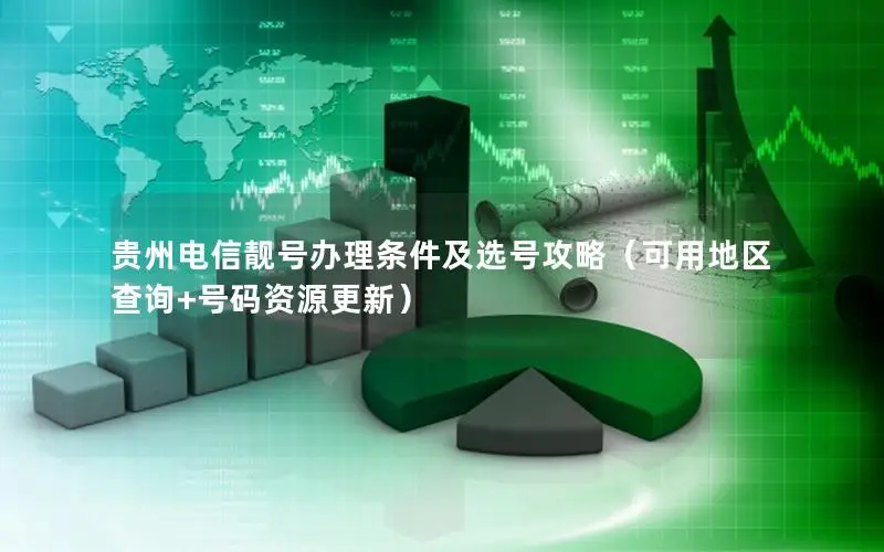 贵州电信靓号办理条件及选号攻略（可用地区查询+号码资源更新）