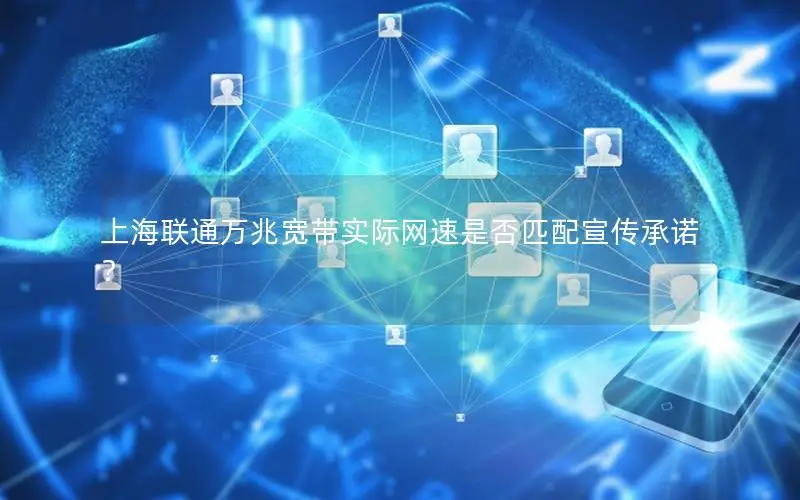 上海联通万兆宽带实际网速是否匹配宣传承诺？