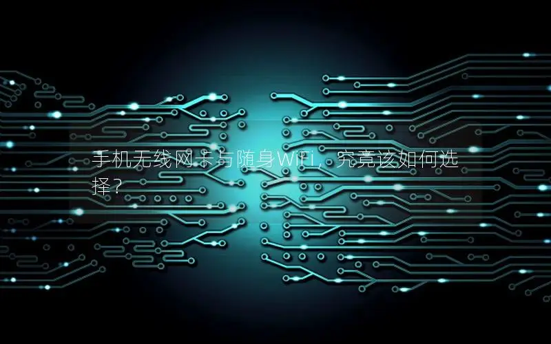 手机无线网卡与随身WiFi，究竟该如何选择？