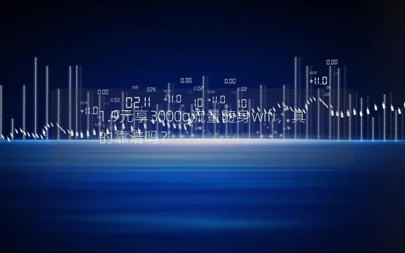 1.9元享3000g流量随身wifi，真的靠谱吗？